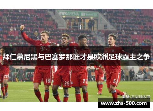 拜仁慕尼黑与巴塞罗那谁才是欧洲足球霸主之争