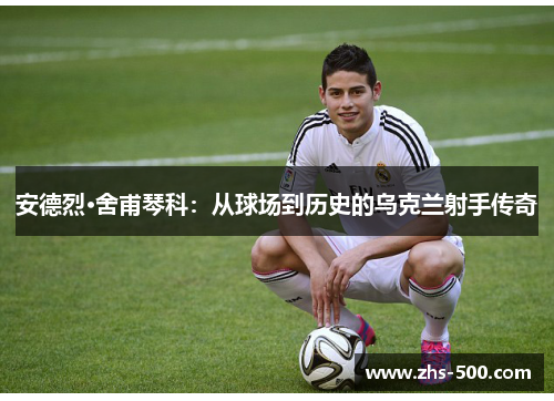 安德烈·舍甫琴科：从球场到历史的乌克兰射手传奇