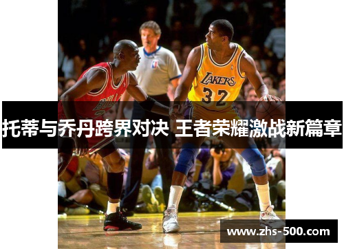 托蒂与乔丹跨界对决 王者荣耀激战新篇章